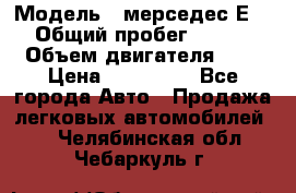  › Модель ­ мерседес Е-230 › Общий пробег ­ 260 000 › Объем двигателя ­ 25 › Цена ­ 650 000 - Все города Авто » Продажа легковых автомобилей   . Челябинская обл.,Чебаркуль г.